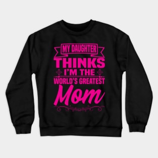 My Daughter thinks I'm the World's Greatest Mom Crewneck Sweatshirt